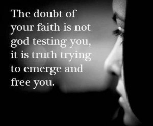 The doubt of your faith is not god testing you. It is truth trying to ...