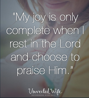 My joy is only complete when I rest in the Lord and choose to praise ...