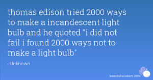 thomas edison tried 2000 ways to make a incandescent light bulb and he ...