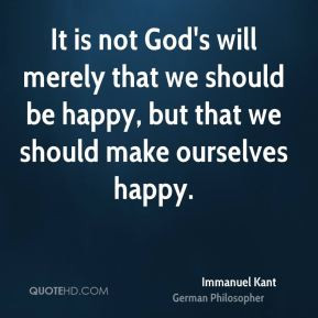 Immanuel Kant - It is not God's will merely that we should be happy ...