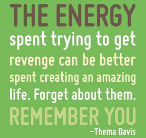The Energy Spent Thing To Get Revenge Can Be Better Spent Creating An ...