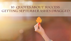 10 Quotes about Success Getting September Ashes Dragged