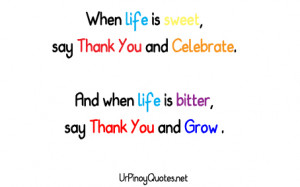 ... you and celebrate. And when life is bitter, say thank you and grow