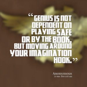 Genius is not dependent on playing safe or by the book, but moving ...