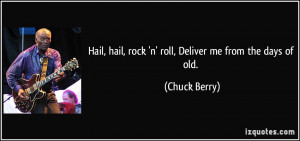 Hail, hail, rock 'n' roll, Deliver me from the days of old. - Chuck ...