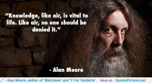 Knowledge, like air, is vital to life…” – Alan Moore, author of ...