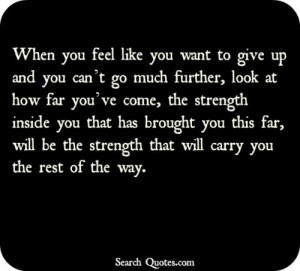 When you feel like you want to give up and you can't go much further ...