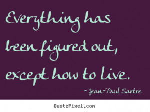 Jean Paul Sartre picture quotes Everything has been figured out