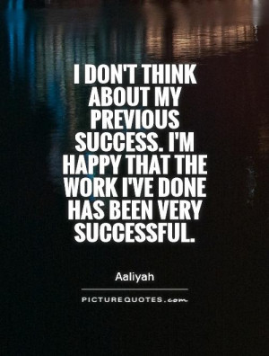 ... think about my previous success. I'm happy that the work I've done has