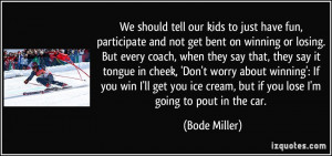 ... ice cream, but if you lose I'm going to pout in the car. - Bode Miller