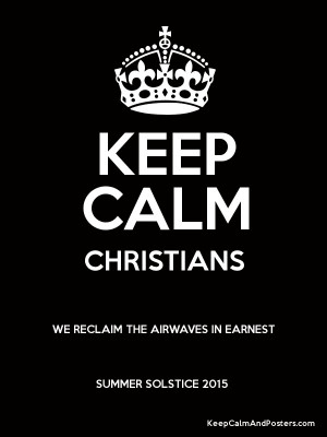 KEEP CALM CHRISTIANS WE RECLAIM THE AIRWAVES IN EARNEST SUMMER ...
