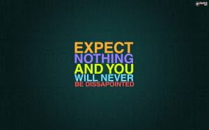 Expect Nothing and You Will Never Be Disappointed is a Life Quote To ...
