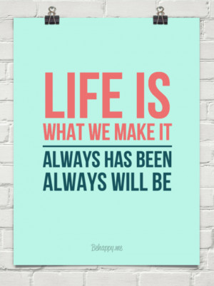 Life is what we make it, always has been, always will be - Life Quote.