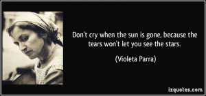 Don't cry when the sun is gone, because the tears won't let you see ...