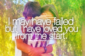 may have failed but i have loved you from the start.