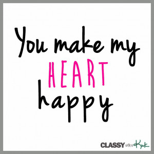 Classy with a Kick: You Make My Heart Happy Quote