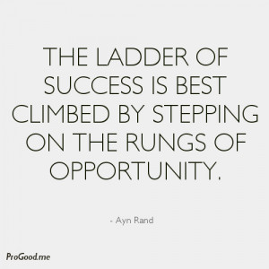 ... Is Best Climbed By Stepping On The Rungs Of Opportunity. – Ayn Rand