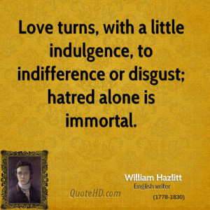Love turns, with a little indulgence, to indifference or disgust ...