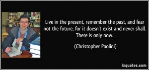 Live in the present, remember the past, and fear not the future, for ...