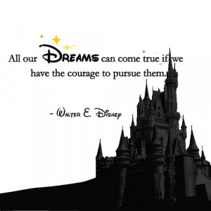 ... can come true if we have the courage to pursue them” -Walt Disney
