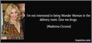 ... being Wonder Woman in the delivery room. Give me drugs. - Madonna