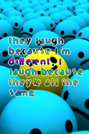 They laugh because i am different