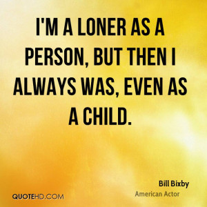 loner as a person, but then I always was, even as a child.