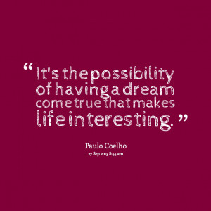 Quotes Picture: it's the possibility of having a dream come true that ...