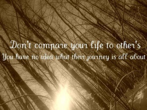 ... life to other’s you have no idea what their journey is all about