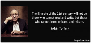 The illiterate of the 21st century will not be those who cannot read ...