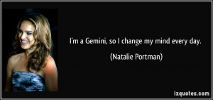 Gemini, so I change my mind every day. - Natalie Portman