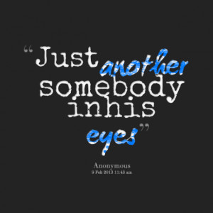 Quotes Picture: just another somebody in his eyes