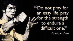 ... for an easy life, pray for the strength to endure a difficult one