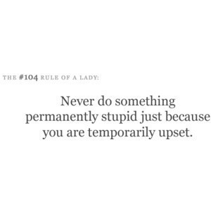 Never Do Something Permanetly Stupid Just Because You are temporarily ...