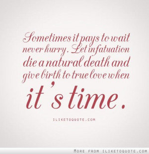 Sometimes, it pays to wait. Never hurry. Let infatuation die a natural ...