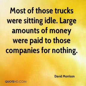 ... idle. Large amounts of money were paid to those companies for nothing