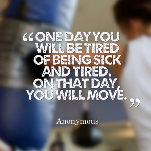 Quotes Picture: one day you will be tired of being sick and tired on ...