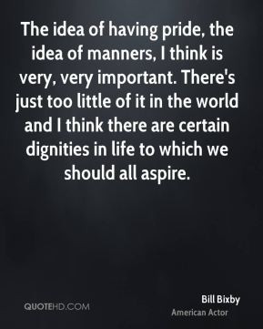 Bill Bixby - The idea of having pride, the idea of manners, I think is ...