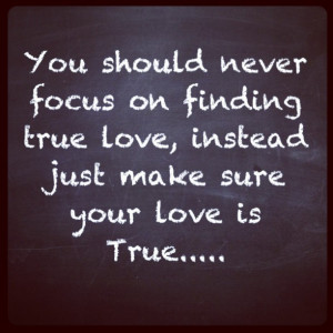 ... focus on finding true love instead just make sure your love is true