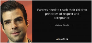 ... their children principles of respect and acceptance. - Zachary Quinto
