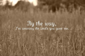 by the way, I’m wearing the smile you gave me.”