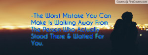 The Worst Mistake You Can Make Is Walking Away From The Person Who ...