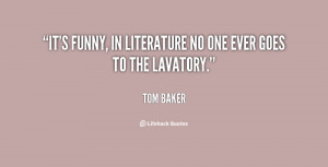 It's funny, in literature no one ever goes to the lavatory.”