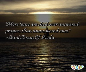 More tears are shed over answered prayers than unanswered ones. -Saint ...