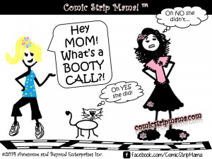 ... your 11 year old daughter asks you “Mom? What’s a BOOTY CALL