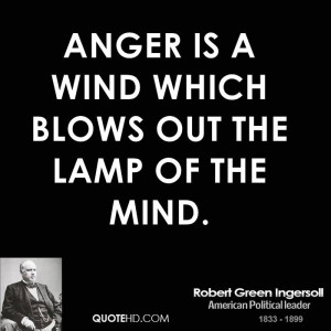 Anger is a wind which blows out the lamp of the mind.