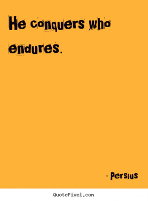 He conquers who endures. Persius top inspirational quotes