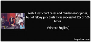 Yeah, I lost court cases and misdemeanor juries, but of felony jury ...