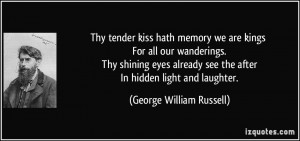 Thy tender kiss hath memory we are kings For all our wanderings. Thy ...