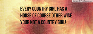 country girl has a horse of course other wise your not a country girl ...